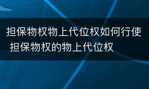 担保物权物上代位权如何行使 担保物权的物上代位权