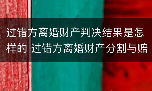 过错方离婚财产判决结果是怎样的 过错方离婚财产分割与赔偿计算标准