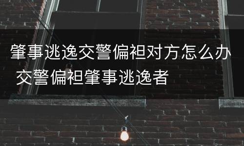 肇事逃逸交警偏袒对方怎么办 交警偏袒肇事逃逸者