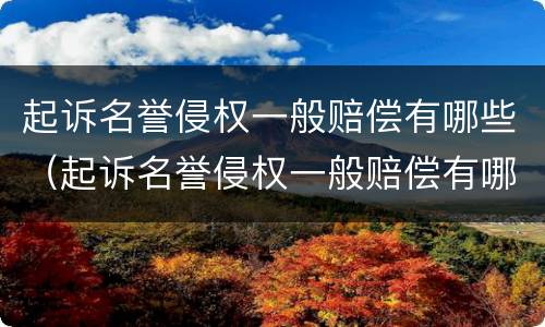 起诉名誉侵权一般赔偿有哪些（起诉名誉侵权一般赔偿有哪些费用）