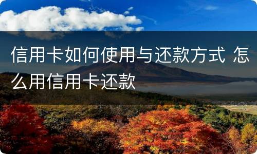 信用卡如何使用与还款方式 怎么用信用卡还款