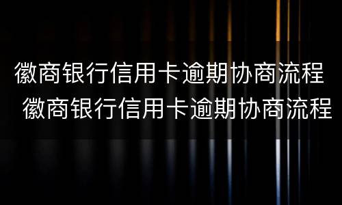 徽商银行信用卡逾期协商流程 徽商银行信用卡逾期协商流程是什么