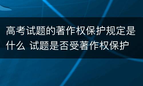高考试题的著作权保护规定是什么 试题是否受著作权保护