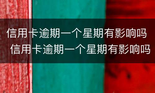 信用卡逾期一个星期有影响吗 信用卡逾期一个星期有影响吗知乎
