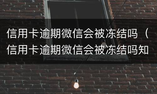 信用卡逾期微信会被冻结吗（信用卡逾期微信会被冻结吗知乎）