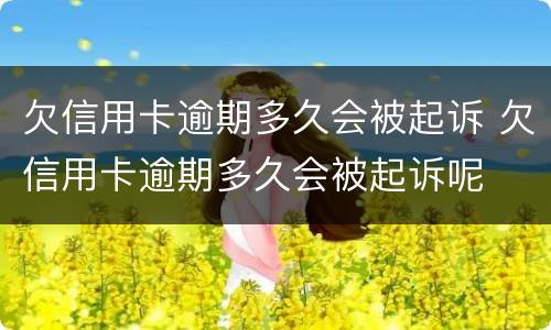 欠信用卡逾期多久会被起诉 欠信用卡逾期多久会被起诉呢