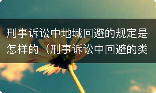 刑事诉讼中地域回避的规定是怎样的（刑事诉讼中回避的类型）