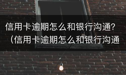 信用卡逾期怎么和银行沟通？（信用卡逾期怎么和银行沟通处理）