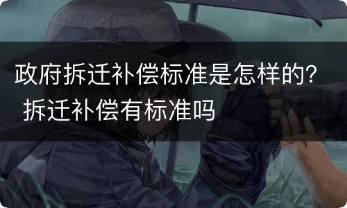 政府拆迁补偿标准是怎样的？ 拆迁补偿有标准吗