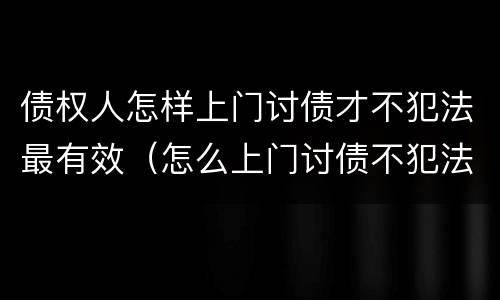债权人怎样上门讨债才不犯法最有效（怎么上门讨债不犯法）
