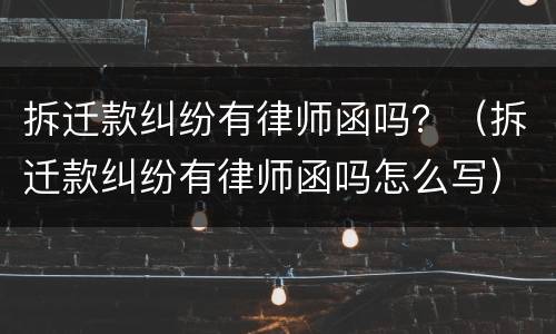 拆迁款纠纷有律师函吗？（拆迁款纠纷有律师函吗怎么写）