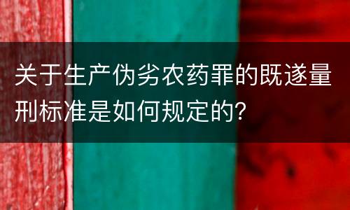 关于生产伪劣农药罪的既遂量刑标准是如何规定的？