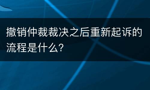 撤销仲裁裁决之后重新起诉的流程是什么？