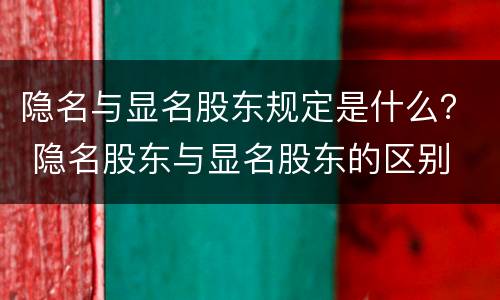 隐名与显名股东规定是什么？ 隐名股东与显名股东的区别
