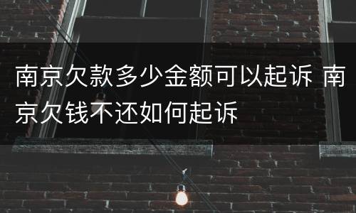 南京欠款多少金额可以起诉 南京欠钱不还如何起诉
