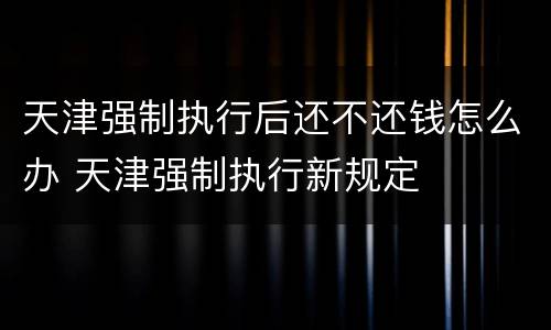 天津强制执行后还不还钱怎么办 天津强制执行新规定
