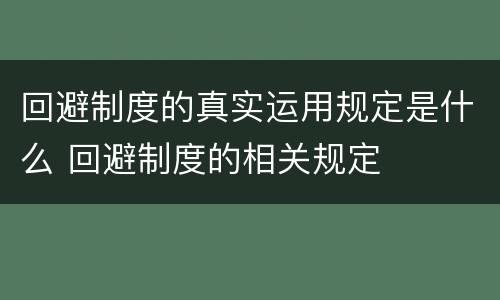 回避制度的真实运用规定是什么 回避制度的相关规定