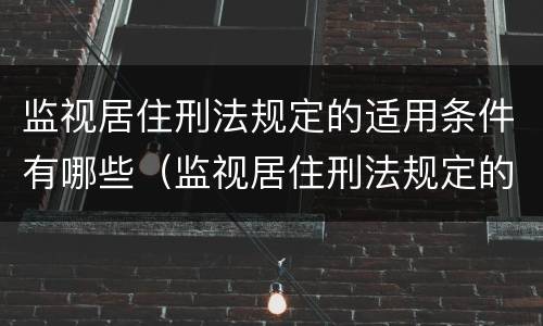 监视居住刑法规定的适用条件有哪些（监视居住刑法规定的适用条件有哪些要求）