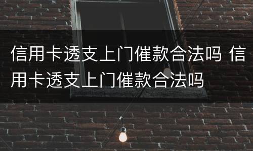 信用卡透支上门催款合法吗 信用卡透支上门催款合法吗