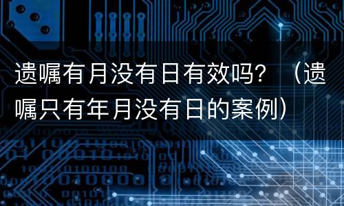 遗嘱有月没有日有效吗？（遗嘱只有年月没有日的案例）