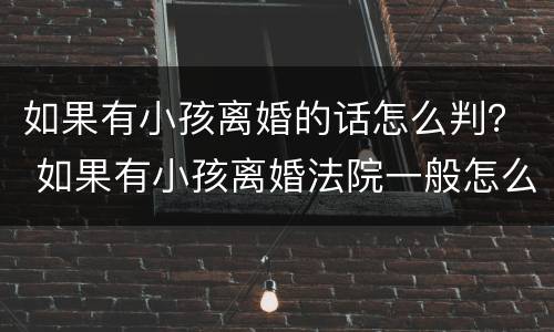 如果有小孩离婚的话怎么判？ 如果有小孩离婚法院一般怎么判