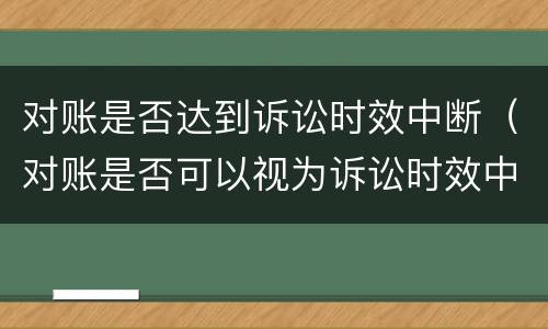 对账是否达到诉讼时效中断（对账是否可以视为诉讼时效中断）