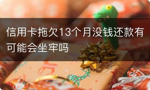信用卡拖欠13个月没钱还款有可能会坐牢吗