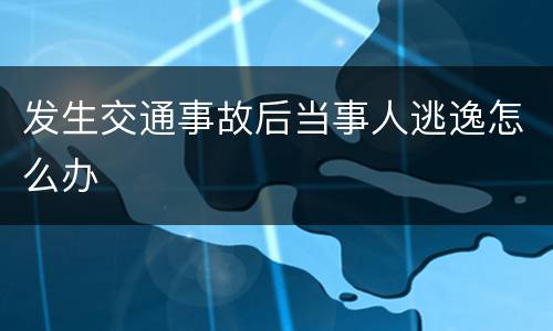 发生交通事故后当事人逃逸怎么办