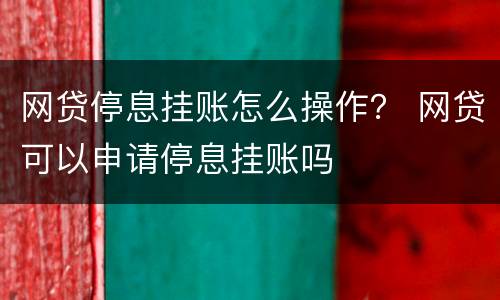 网贷停息挂账怎么操作？ 网贷可以申请停息挂账吗