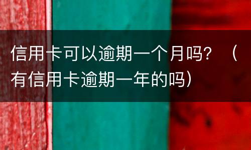 信用卡可以逾期一个月吗？（有信用卡逾期一年的吗）