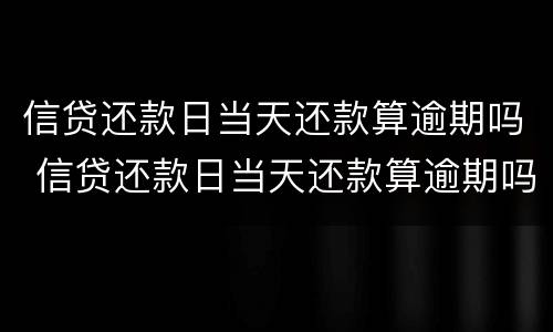 信贷还款日当天还款算逾期吗 信贷还款日当天还款算逾期吗