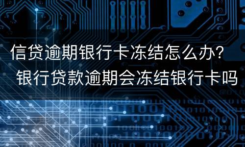 信贷逾期银行卡冻结怎么办？ 银行贷款逾期会冻结银行卡吗