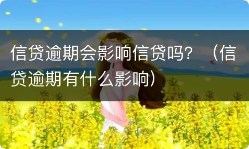 信贷逾期会影响信贷吗？（信贷逾期有什么影响）