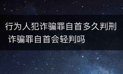 行为人犯诈骗罪自首多久判刑 诈骗罪自首会轻判吗