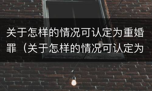 关于怎样的情况可认定为重婚罪（关于怎样的情况可认定为重婚罪的规定）