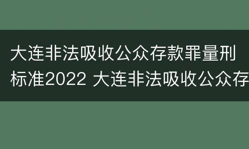 大连非法吸收公众存款罪量刑标准2022 大连非法吸收公众存款案判例