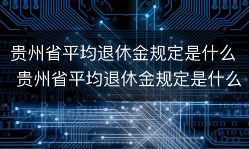 贵州省平均退休金规定是什么 贵州省平均退休金规定是什么文件