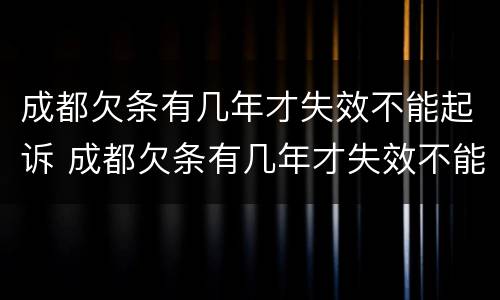 成都欠条有几年才失效不能起诉 成都欠条有几年才失效不能起诉了