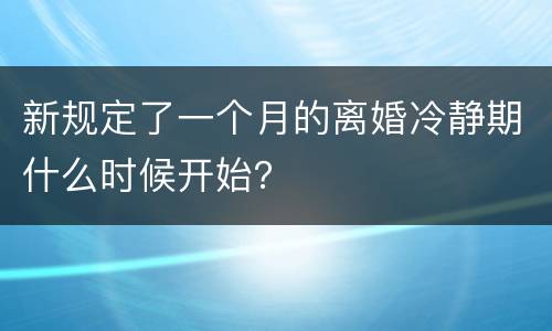 新规定了一个月的离婚冷静期什么时候开始？