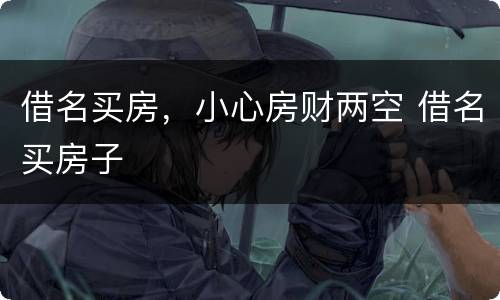 借名买房，小心房财两空 借名买房子