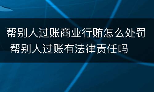 帮别人过账商业行贿怎么处罚 帮别人过账有法律责任吗