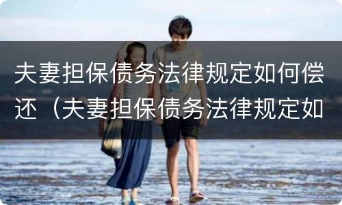 夫妻担保债务法律规定如何偿还（夫妻担保债务法律规定如何偿还的）