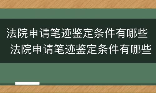 法院申请笔迹鉴定条件有哪些 法院申请笔迹鉴定条件有哪些规定