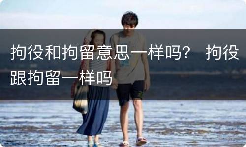 拘役和拘留意思一样吗？ 拘役跟拘留一样吗