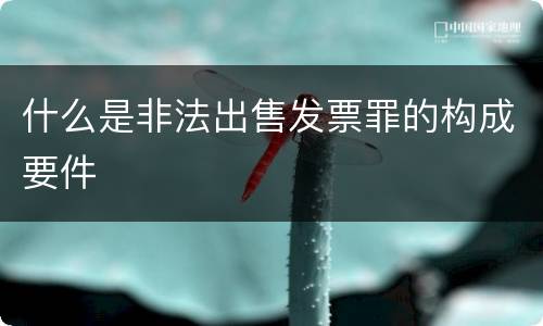 什么是非法出售发票罪的构成要件