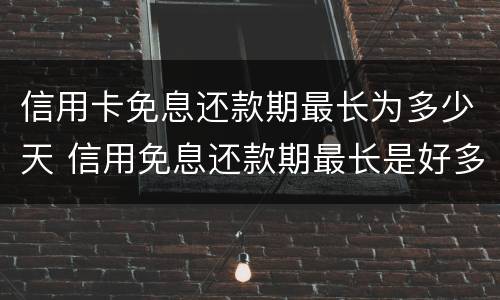 信用卡免息还款期最长为多少天 信用免息还款期最长是好多天