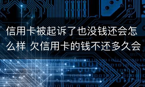 信用卡被起诉了也没钱还会怎么样 欠信用卡的钱不还多久会被起诉