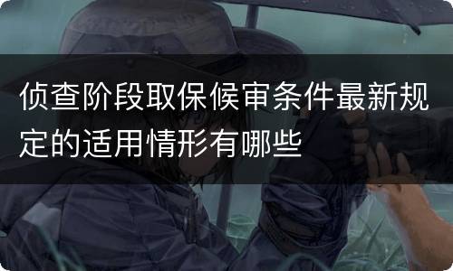 侦查阶段取保候审条件最新规定的适用情形有哪些
