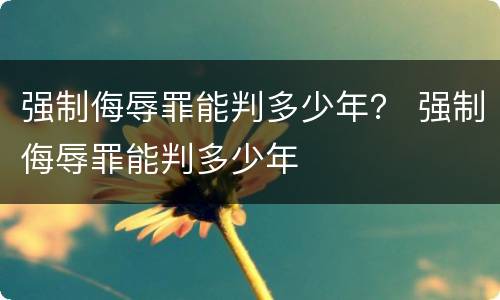强制侮辱罪能判多少年？ 强制侮辱罪能判多少年