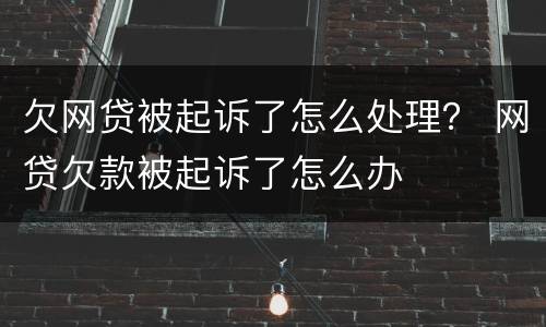 欠网贷被起诉了怎么处理？ 网贷欠款被起诉了怎么办
